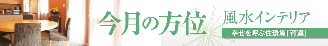 今月の方位 風水インテリア 幸せを呼ぶ住環境「育運」