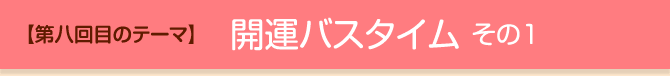 【第八回目のテーマ】開運バスタイム その1