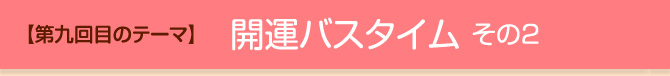 【第九回目のテーマ】開運バスタイム その2