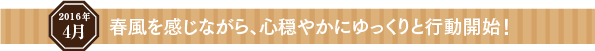 春風を感じながら、心穏やかにゆっくりと行動開始!