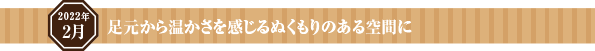 足元から温かさを感じるぬくもりのある空間に