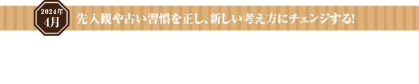 先入観や古い習慣を正し、新しい考え方にチェンジする！